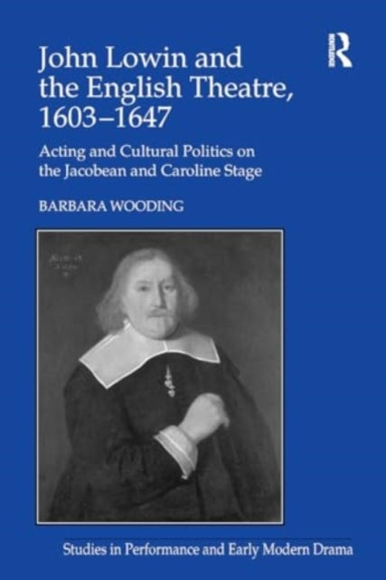 John Lowin and The English Theatre, 1603–1647 Acting and Cul
