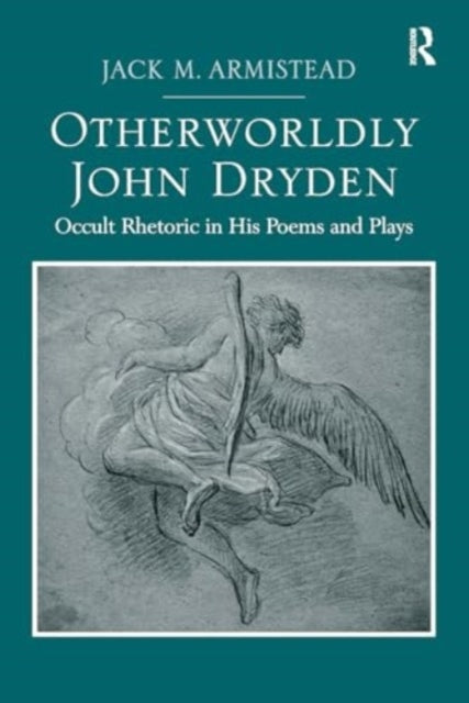 Otherworldly John Dryden Occult Rhetoric In His Poems and Pl
