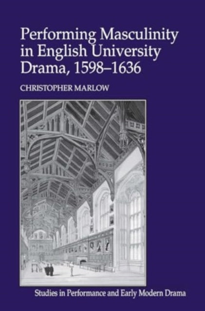 Performing Masculinity In English University Drama, 1598-163