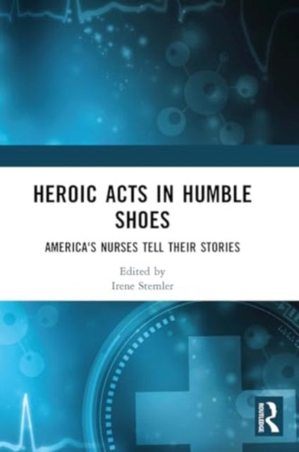Heroic Acts In Humble Shoes America's Nurses Tell Their Stor