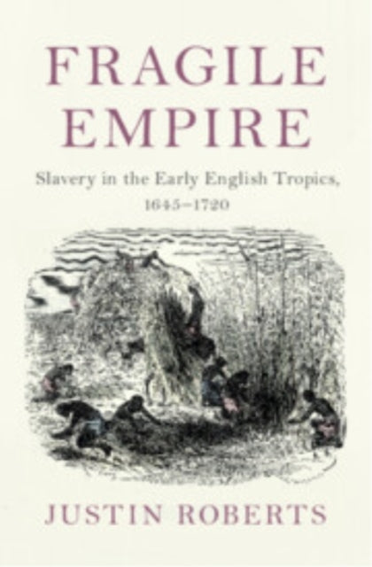 Fragile Empire Slavery In The Early English Tropics, 1645–17