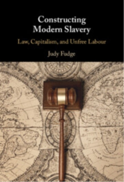 Constructing Modern Slavery Law, Capitalism, And Unfree Labo