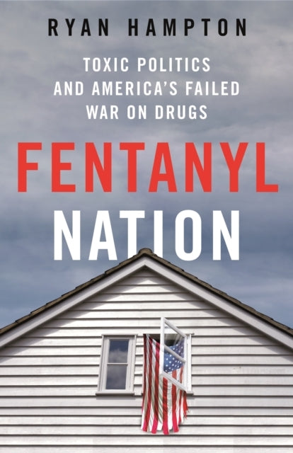Fentanyl Nation Toxic Politics And America's Failed War On D