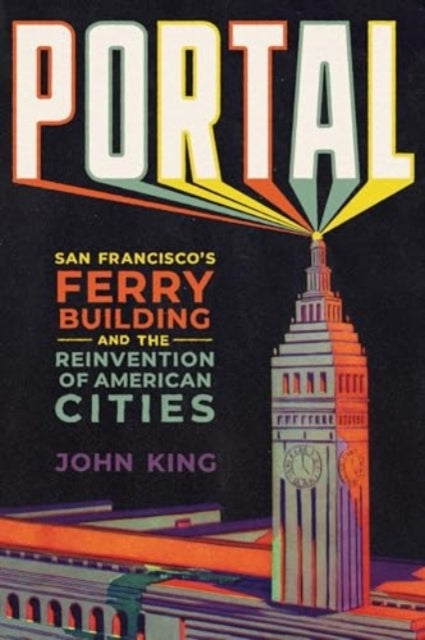 Portal San Francisco's Ferry Building and The Reinvention of