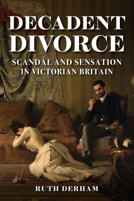 Decadent Divorce Scandal and Sensation In Victorian Britain