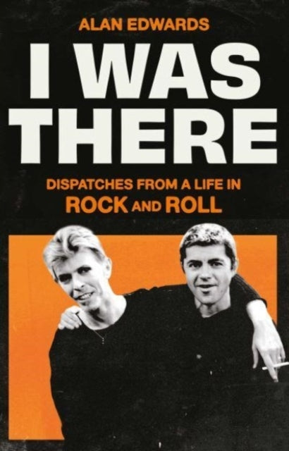 I Was There Dispatches From A Life In Rock and Roll