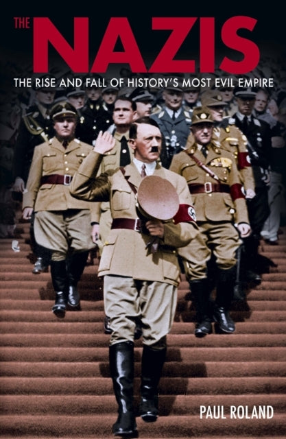 The Nazis The Rise and Fall of History’S Most Evil Empire