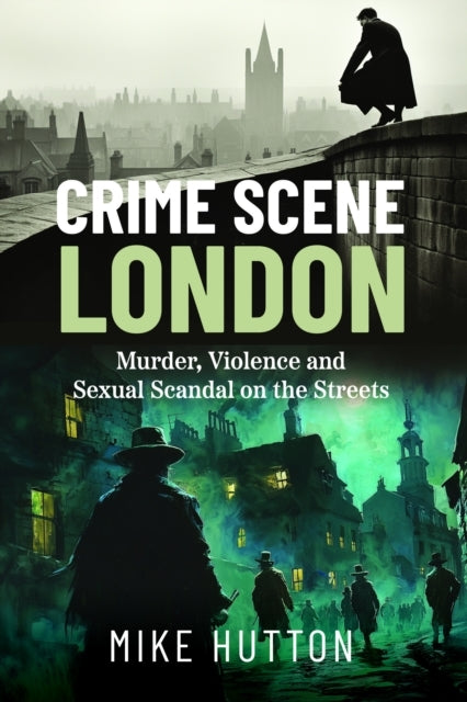 Crime Scene London Murder, Violence and Sexual Scandal On Th