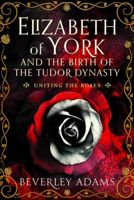 Elizabeth of York and The Birth of The Tudor Dynasty Uniting
