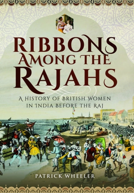 Ribbons Among The Rajahs A History of British Women In India