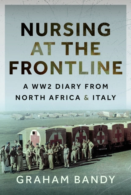Nursing At The Frontline A Ww2 Diary From North Africa And I