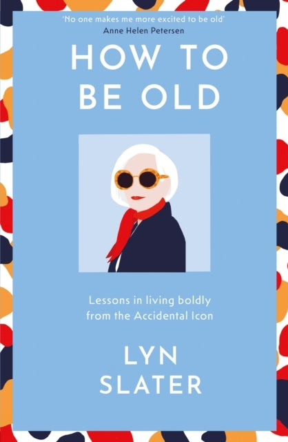How To Be Old Lessons In Living Boldly From The Accidental I