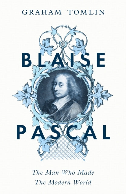 Blaise Pascal The Man Who Made The Modern World