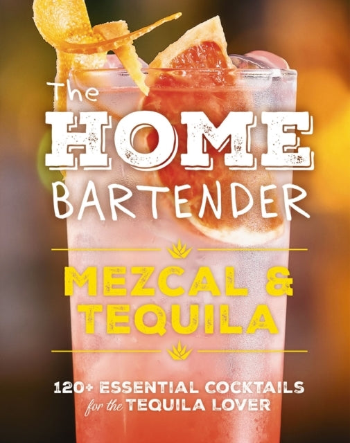 The Home Bartender Mezcal and Tequila+ Essential Cocktai