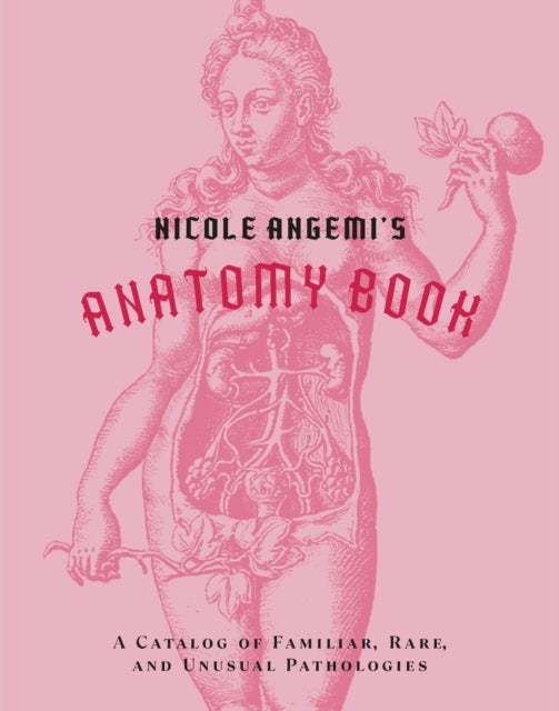Nicole Angemi's Anatomy Book: a Catalog of Familiar, Rare, a