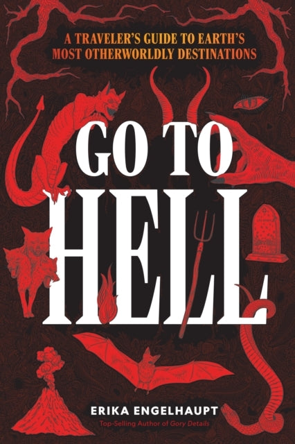 Go To Hell A Traveler's Guide To Earth's Most Otherworldly D