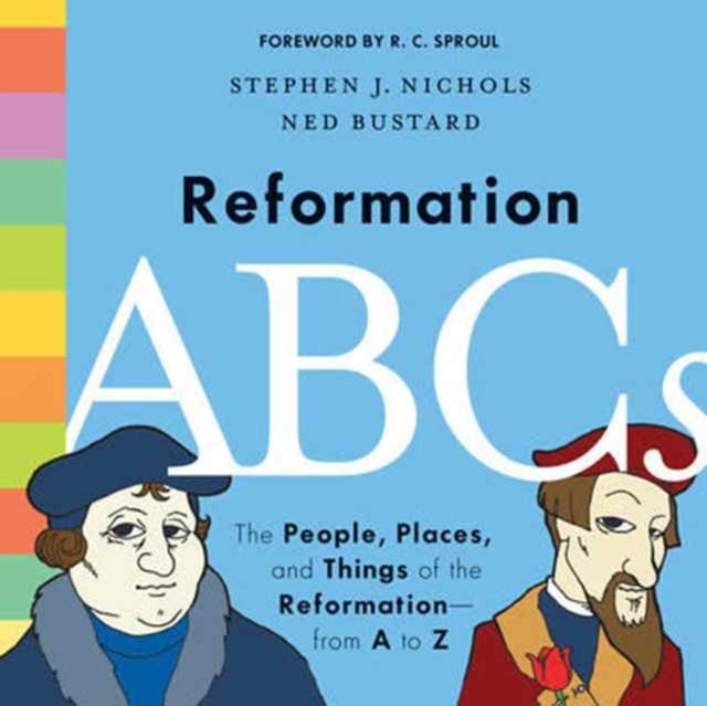 Reformation Abcs The People, Places, And Things Of The Refor