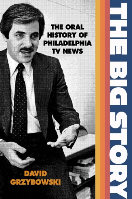 The Big Story The Oral History of Philadelphia Tv News