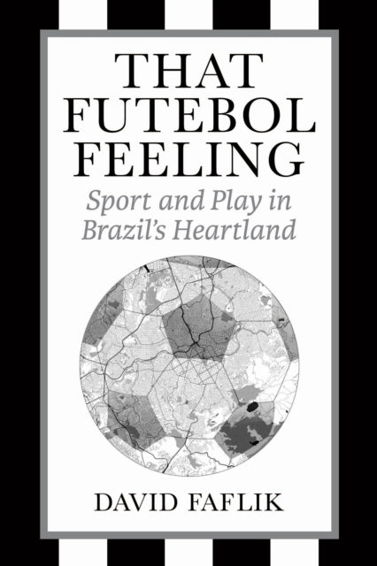 THAT FUTEBOL FEELING SPORT AND PLAY IN BRAZIL'S HEARTLAND