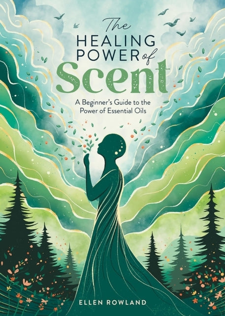 The Healing Power of Scent A Beginner's Guide To The Power O