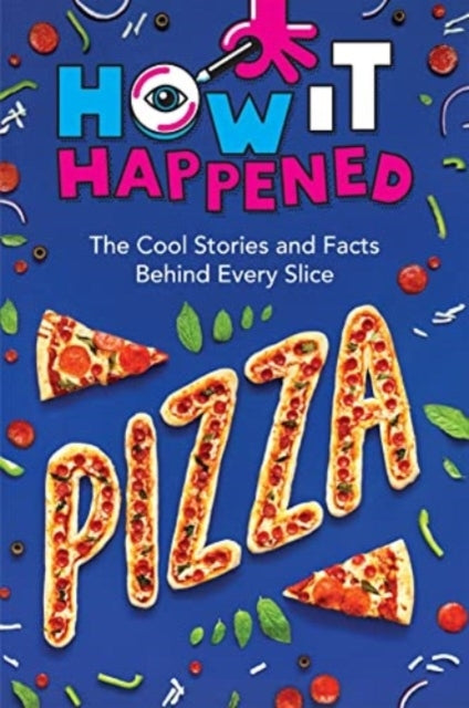 How It Happened! Pizza The Cool Stories and Facts Behind Eve