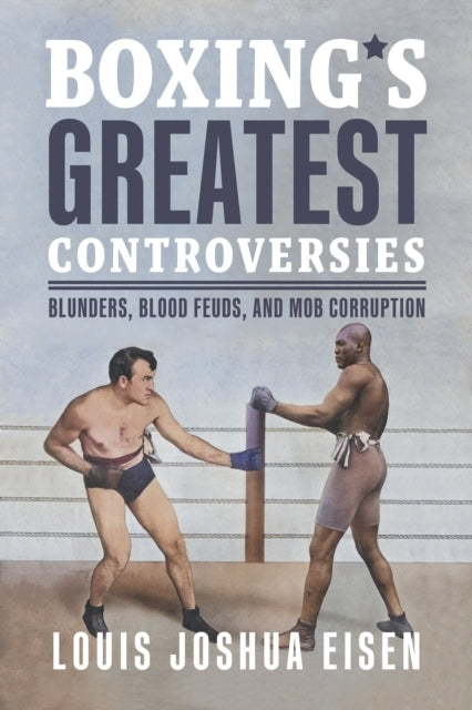 BOXING'S GREATEST CONTROVERSIES BLUNDERS, BLOOD FEUDS, AND M