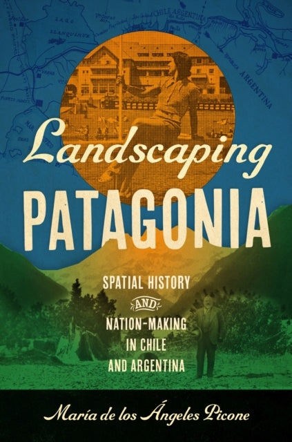 LANDSCAPING PATAGONIA SPATIAL HISTORY AND NATION-MAKING IN C