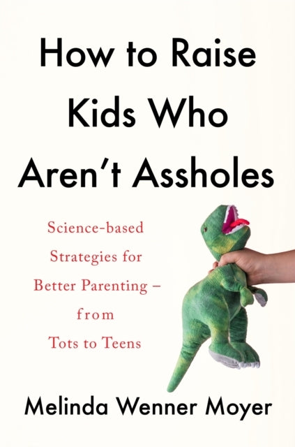 How to Raise Kids Who Aren't Assholes Science-based Strategi