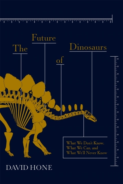 The Future of Dinosaurs What We Don'T Know, What We Can, and What We'Ll Never Know