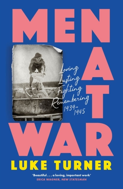 Men At War Loving, Lusting, Fighting, Remembering 1939-1945