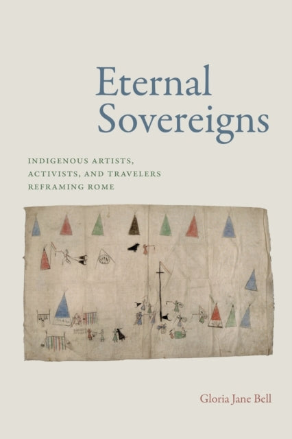 Eternal Sovereigns Indigenous Artists, Activists, and Travelers Reframing Rome