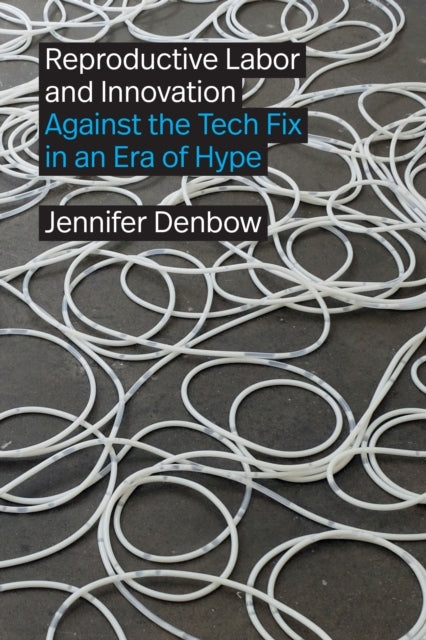 Reproductive Labor and Innovation Against The Tech Fix In An Era of Hype