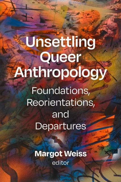 Unsettling Queer Anthropologyfoundations Reorientations an
