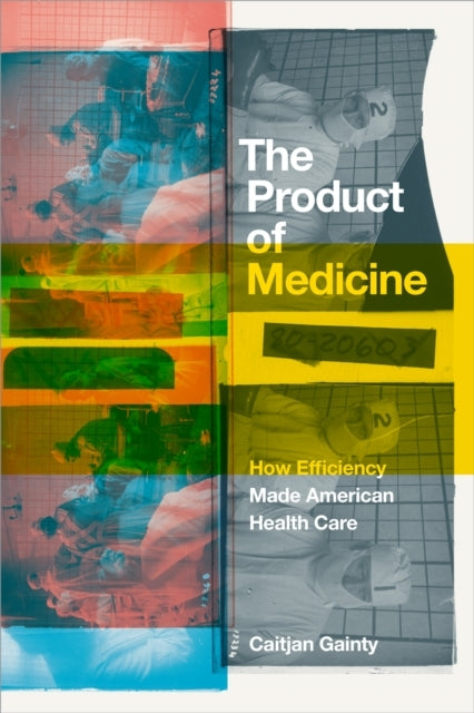 The Product Of Medicine How Efficiency Made American Health