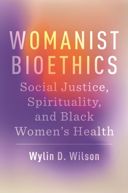 WOMANIST BIOETHICS SOCIAL JUSTICE, SPIRITUALITY, AND BLACK W