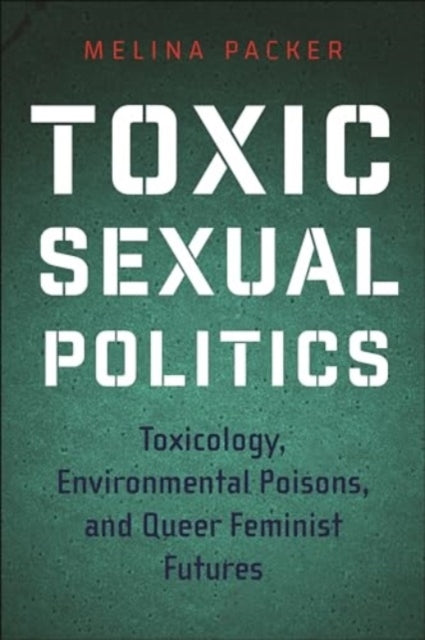 TOXIC SEXUAL POLITICS TOXICOLOGY, ENVIRONMENTAL POISONS, AND