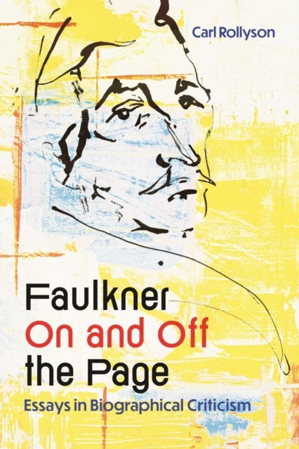 Faulkner On And Off The Page - Essays In Biographical Critic