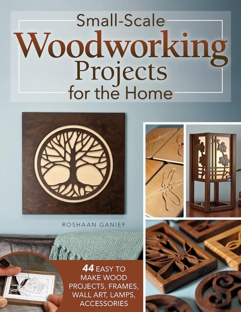 Small-Scale Woodworking Projects For The Home 64 Easy-To-Make Wood Frames, Lamps, Accessories, and Wall Art