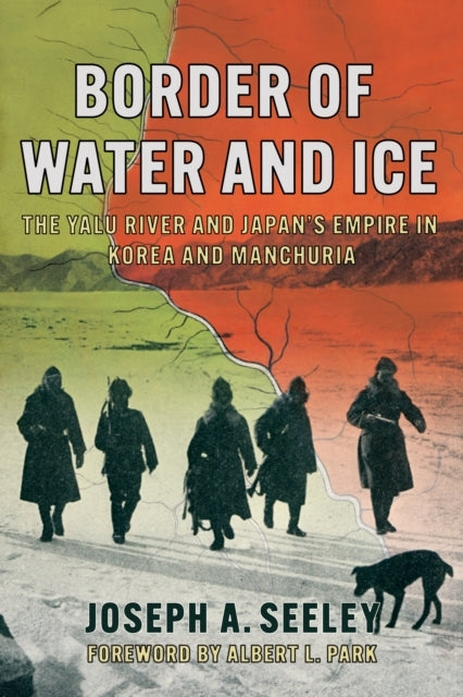 Border of Water and Ice The Yalu River and Japan'S Empire In Korea and Manchuria