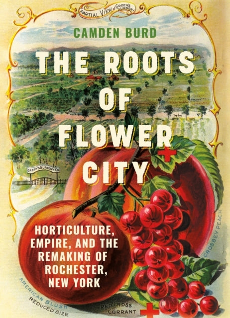 The Roots of Flower City Horticulture, Empire, and The Remaking of Rochester, New York