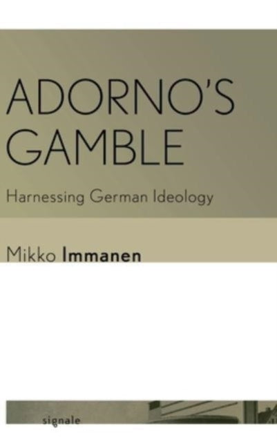 ADORNO'S GAMBLE HARNESSING GERMAN IDEOLOGY