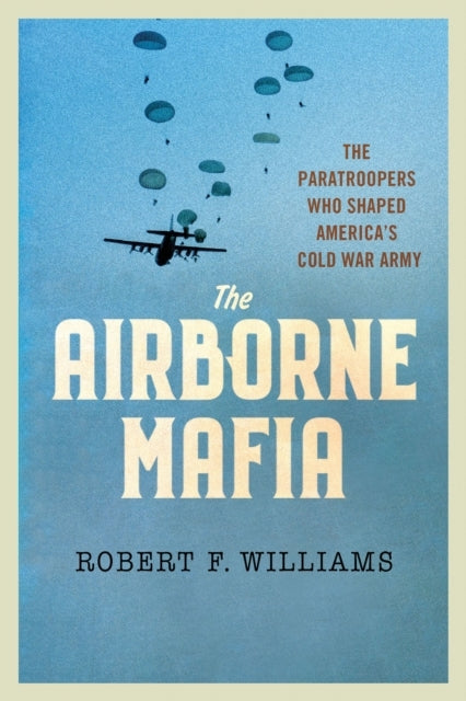 The Airborne Mafia The Paratroopers Who Shaped America'S Col