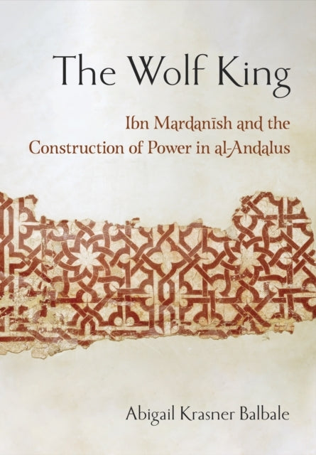 The Wolf King Ibn Mardanish And The Construction Of Power In