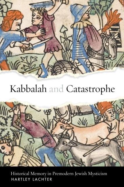 Kabbalah and Catastrophe Historical Memory In Premodern Jewish Mysticism