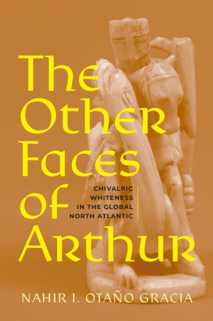 The Other Faces Of Arthur Chivalric Whiteness In The Global