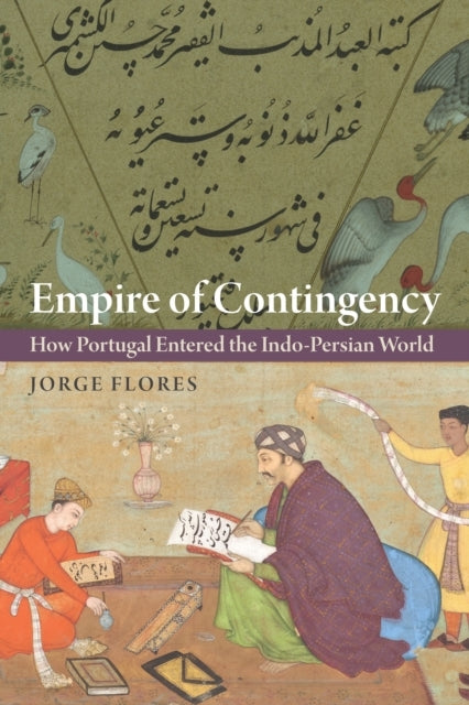 Empire of Contingency How Portugal Entered The Indo-Persian World
