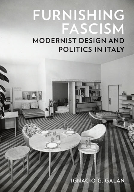 Furnishing Fascism Modernist Design And Politics In Italy
