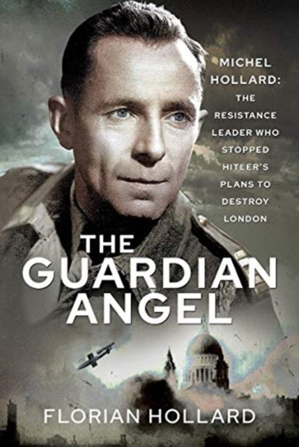 The Guardian Angel Michel Hollard: The Resistance Leader Who
