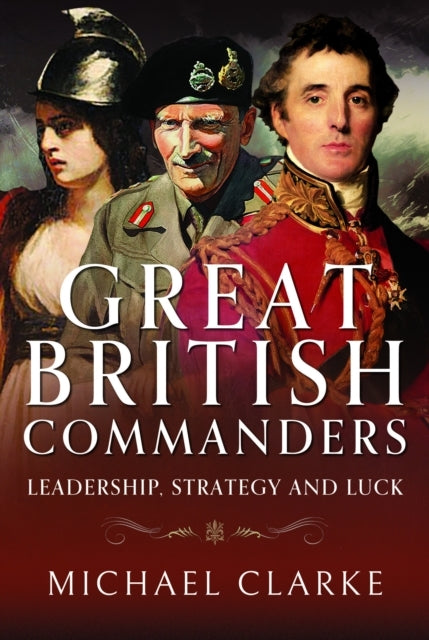 Great British Commanders Leadership, Strategy and Luck