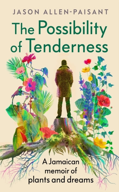 The Possibility Of Tenderness A Jamaican Memoir Of Plants An